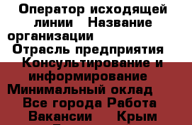 Оператор исходящей линии › Название организации ­ Dimond Style › Отрасль предприятия ­ Консультирование и информирование › Минимальный оклад ­ 1 - Все города Работа » Вакансии   . Крым,Бахчисарай